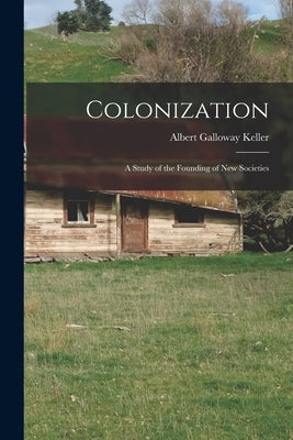 Colonization; a Study of the Founding of new Societies by Keller, Albert Galloway