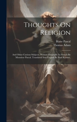 Thoughts On Religion: And Other Curious Subjects. Written Originally In French By Monsieur Pascal. Translated Into English By Basil Kennet, by Pascal, Blaise