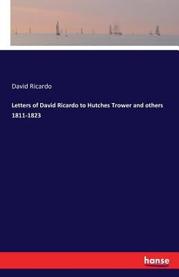 Letters of David Ricardo to Hutches Trower and others 1811-1823 by Ricardo, David