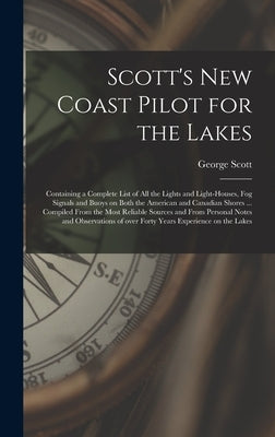 Scott's New Coast Pilot for the Lakes [microform]: Containing a Complete List of All the Lights and Light-houses, Fog Signals and Buoys on Both the Am by Scott, George