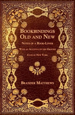 Bookbindings Old and New - Notes of a Book-Lover - With an Account of the Grolier Club of New York by Matthews, Brander