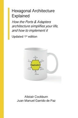 Hexagonal Architecture Explained: How the Ports & Adapters architecture simplifies your life, and how to implement it, Updated 1st Ed. by Cockburn, Alistair