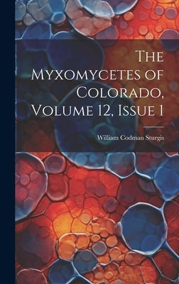 The Myxomycetes of Colorado, Volume 12, issue 1 by Sturgis, William Codman