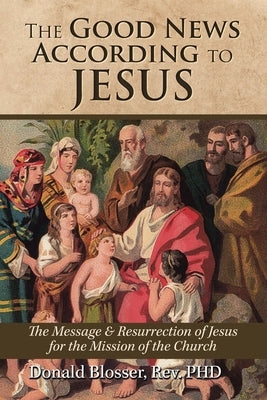 The Good News According to Jesus by Blosser, Donald
