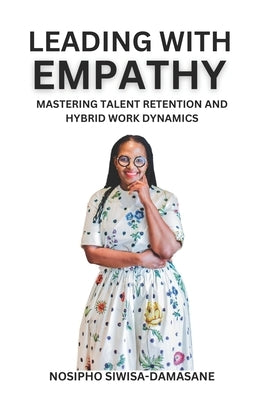 Leading With Empathy: Mastering Talent Retention and Hybrid Work Dynamics by Siwisa-Damasane, Nosipho