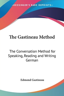 The Gastineau Method: The Conversation Method for Speaking, Reading and Writing German by Gastineau, Edmond