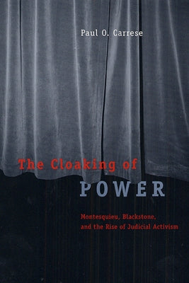The Cloaking of Power: Montesquieu, Blackstone, and the Rise of Judicial Activism by Carrese, Paul O.