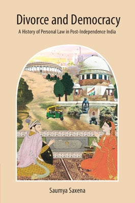 Divorce and Democracy: A History of Personal Law in Post-Independence India by Saxena, Saumya