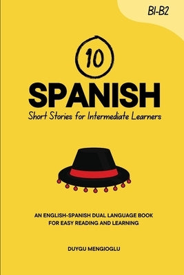 10 Spanish Short Stories for Intermediate Learners: An English-Spanish Dual-Language Book for Easy Reading and Learning by Mengioglu, Duygu