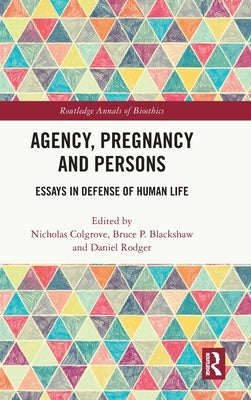 Agency, Pregnancy and Persons: Essays in Defense of Human Life by Colgrove, Nicholas