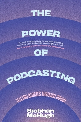The Power of Podcasting: Telling Stories Through Sound by McHugh, Siobhaan