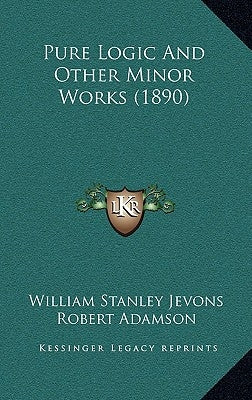 Pure Logic And Other Minor Works (1890) by Jevons, William Stanley