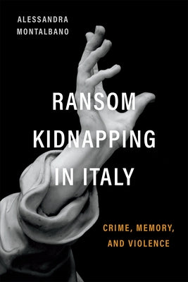 Ransom Kidnapping in Italy: Crime, Memory, and Violence by Montalbano, Alessandra