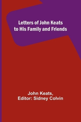 Letters of John Keats to His Family and Friends by Keats, John