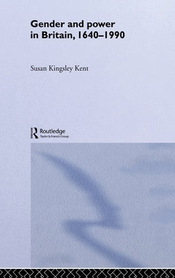 Gender and Power in Britain 1640-1990 by Kingsley Kent, Susan