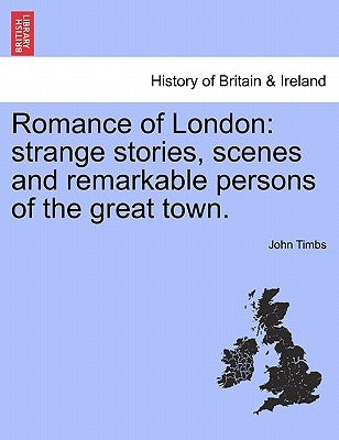 Romance of London: Strange Stories, Scenes and Remarkable Persons of the Great Town. Vol. II by Timbs, John