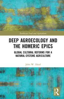 Deep Agroecology and the Homeric Epics: Global Cultural Reforms for a Natural-Systems Agriculture by Head, John W.