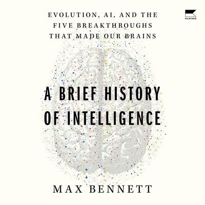 A Brief History of Intelligence: Evolution, Ai, and the Five Breakthroughs That Made Our Brains by Bennett, Max Solomon