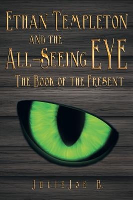 Ethan Templeton and the All-Seeing EYE: The Book of the Present by B, Julie Joe