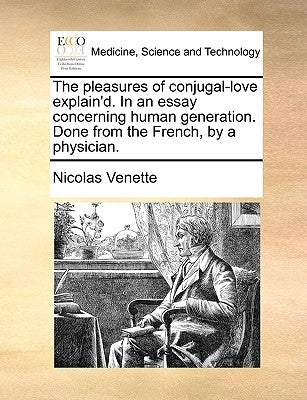 The pleasures of conjugal-love explain'd. In an essay concerning human generation. Done from the French, by a physician. by Venette, Nicolas