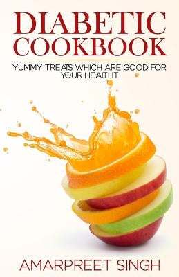 Diabetes Recipes Cookbook: Delicious And Healthy Diabetic Recipe Guide: Yummy treats which are good for your health during Diabetes by Singh, Amarpreet