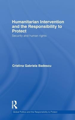 Humanitarian Intervention and the Responsibility to Protect: Security and Human Rights by Badescu, Cristina