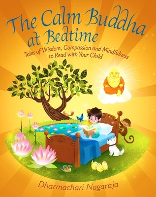 The Calm Buddha at Bedtime: Tales of Wisdom, Compassion and Mindfulness to Read with Your Child by Nagaraja, Dharmachari