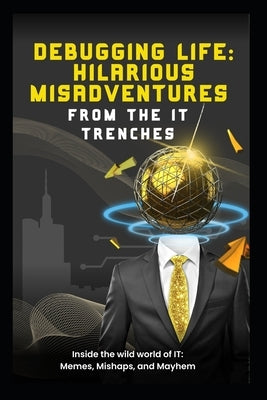 Debugging Life: HILARIOUS MISADVENTURES FROM THE IT TRENCHES: Inside the Wild World of IT: Memes, Mishaps, and Mayhem by Louime, Weendzor