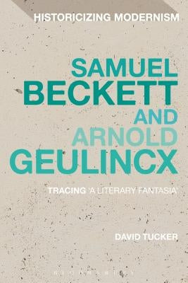Samuel Beckett and Arnold Geulincx: Tracing 'a Literary Fantasia' by Tucker, David