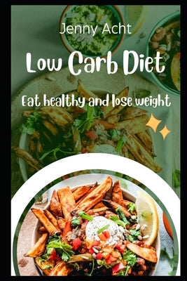 Low Carb Diet: Eat healthy and lose weight by Acht, Jenny