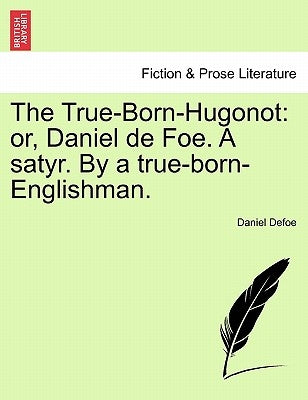 The True-Born-Hugonot: Or, Daniel de Foe. a Satyr. by a True-Born-Englishman. by Defoe, Daniel