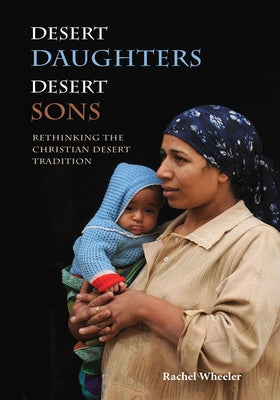 Desert Daughters, Desert Sons: Rethinking the Christian Desert Tradition by Wheeler, Rachel