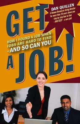 Get a Job!: How I Found a Job When Jobs Are Hard to Find - And So Can You by Quillen, Dan