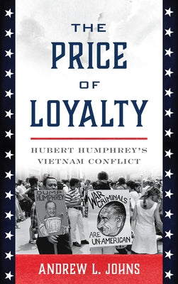 The Price of Loyalty: Hubert Humphrey's Vietnam Conflict by Johns, Andrew L.