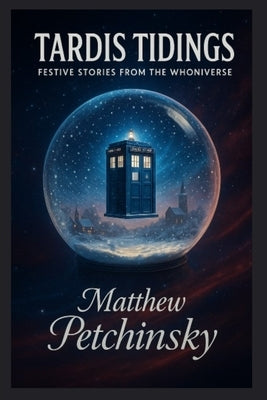 TARDIS Tidings: Festive Stories from the Whoniverse by Petchinsky, Matthew