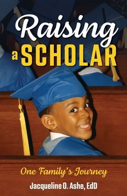 Raising a Scholar: One Family's Journey by Ashe, Jacqueline