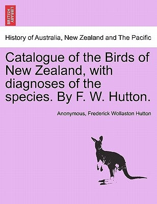 Catalogue of the Birds of New Zealand, with Diagnoses of the Species. by F. W. Hutton. by Anonymous