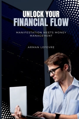 Unlock Your Financial Flow: Manifestation Meets Money Management by LeFevre, Arman