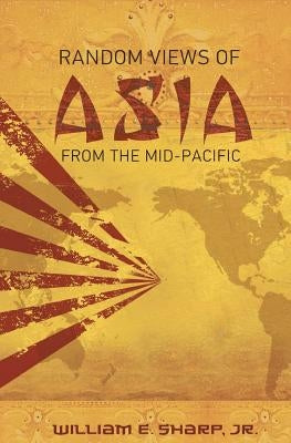 Random Views of Asia from the Mid-Pacific by Sharp, William E., Jr.