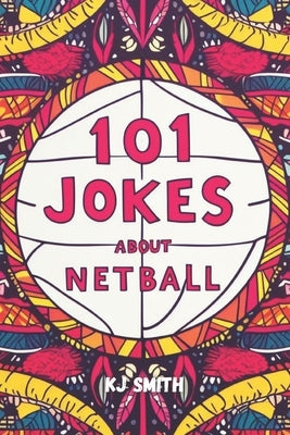 101 Jokes About Netball by Smith, Kj