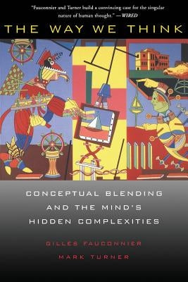 The Way We Think: Conceptual Blending and the Mind's Hidden Complexities by Fauconnier, Gilles