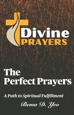 The Perfect Prayers: A Path to Spiritual Fulfillment by Yeo, Bema D.