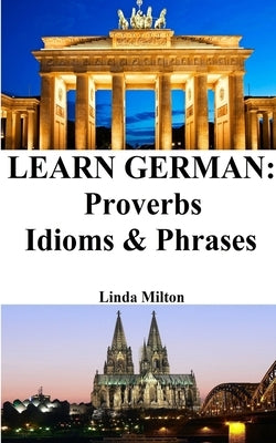 Learn German: Proverbs - Idioms and Phrases: German for beginners by Milton, Linda