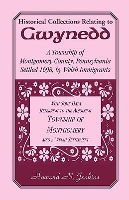 Historical Collections Relating To Gwynedd: A Township of Montgomery County, Pennsylvania by Jenkins, Howard M.