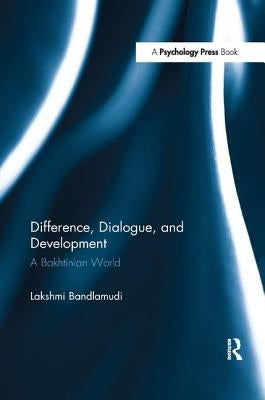 Difference, Dialogue, and Development: A Bakhtinian World by Bandlamudi, Lakshmi