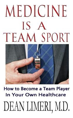 Medicine is a Team Sport: How to Become a Team Player in Your Own Healthcare by Limeri M. D., Dean