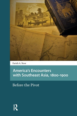 America's Encounters with Southeast Asia, 1800-1900: Before the Pivot by Noor, Farish A.
