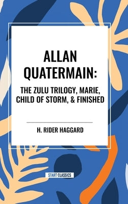 Allan Quatermain: The Zulu Trilogy, Marie, Child of Storm, & Finished by Haggard, H. Rider