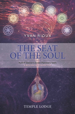 The Seat of the Soul: Rudolf Steiner's Seven Planetary Seals -- A Biological Perspective by Rioux, Yvan