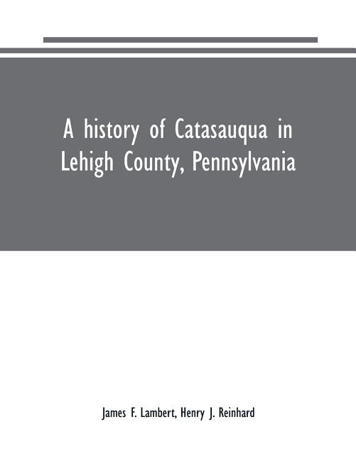 A history of Catasauqua in Lehigh County, Pennsylvania by F. Lambert, James